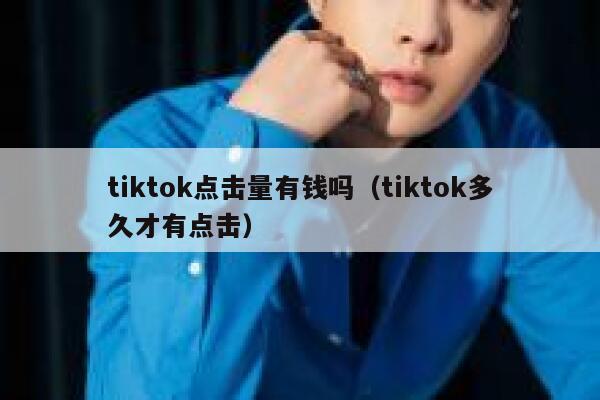 tiktok点击量有钱吗（tiktok多久才有点击） 第1张