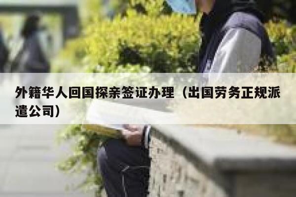 外籍华人回国探亲签证办理（出国劳务正规派遣公司） 第1张