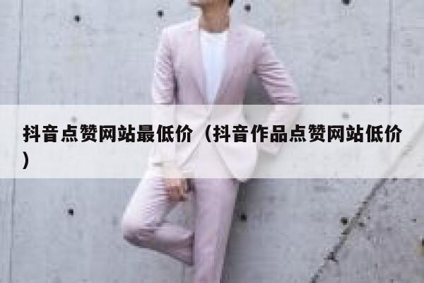 抖音点赞网站最低价（抖音作品点赞网站低价） 第1张