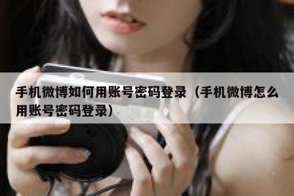 手机微博如何用账号密码登录（手机微博怎么用账号密码登录） 第1张