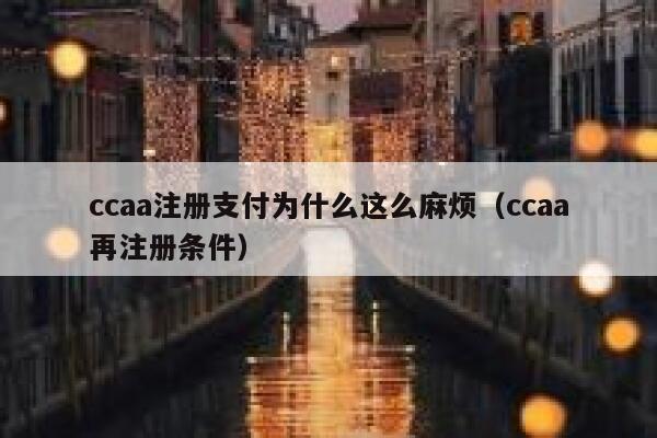 ccaa注册支付为什么这么麻烦（ccaa再注册条件） 第1张