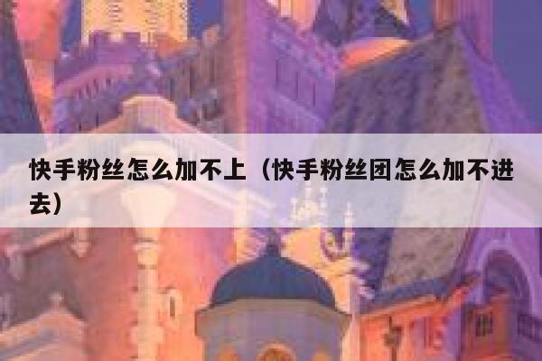 快手粉丝怎么加不上（快手粉丝团怎么加不进去） 第1张