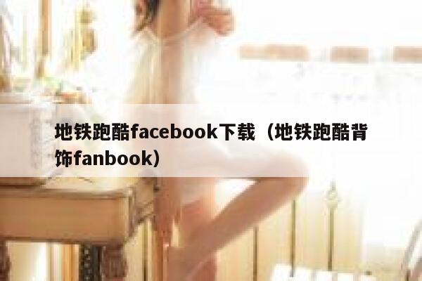 地铁跑酷facebook下载（地铁跑酷背饰fanbook） 第1张