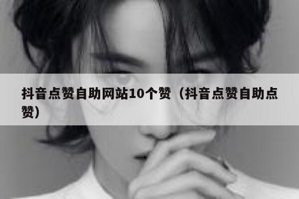 抖音点赞自助网站10个赞（抖音点赞自助点赞） 第1张