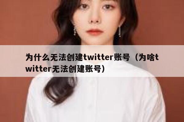 为什么无法创建twitter账号（为啥twitter无法创建账号） 第1张