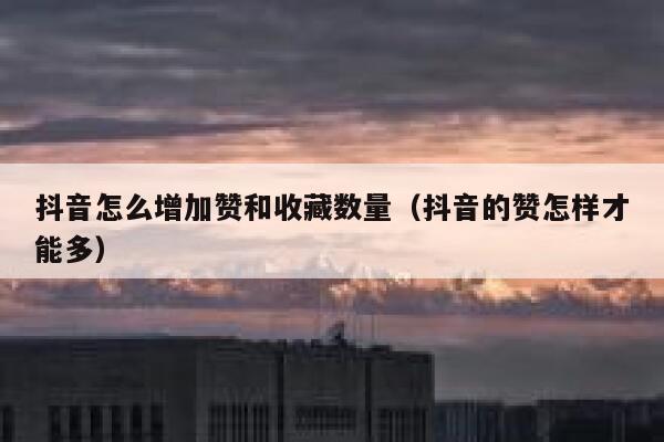 抖音怎么增加赞和收藏数量（抖音的赞怎样才能多） 第1张