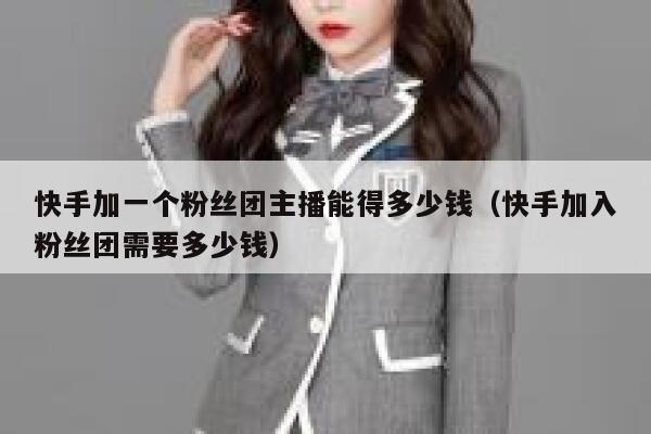 快手加一个粉丝团主播能得多少钱（快手加入粉丝团需要多少钱） 第1张