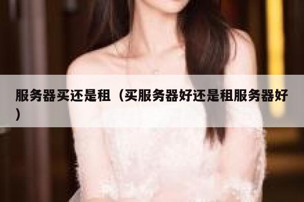 服务器买还是租（买服务器好还是租服务器好） 第1张