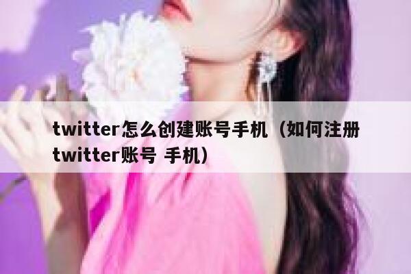 twitter怎么创建账号手机（如何注册twitter账号 手机） 第1张