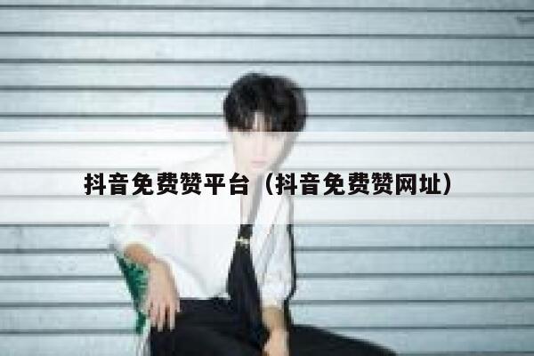 抖音免费赞平台（抖音免费赞网址） 第1张
