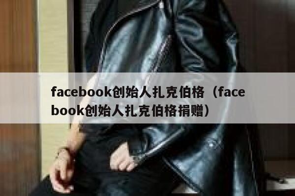 facebook创始人扎克伯格（facebook创始人扎克伯格捐赠） 第1张
