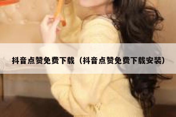 抖音点赞免费下载（抖音点赞免费下载安装） 第1张