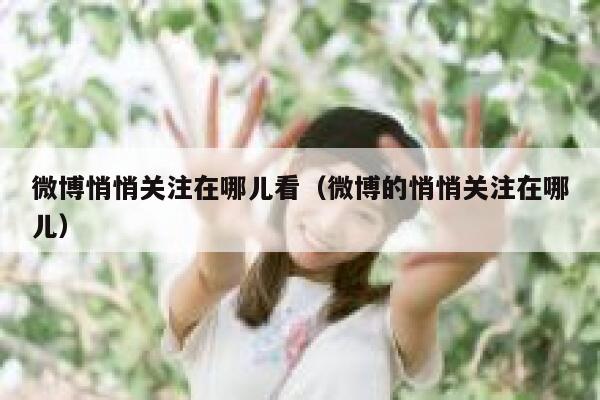 微博悄悄关注在哪儿看（微博的悄悄关注在哪儿） 第1张