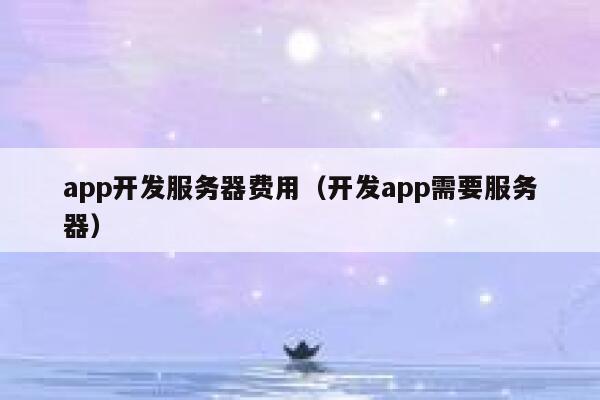 app开发服务器费用（开发app需要服务器） 第1张