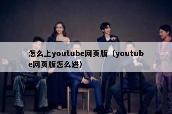 怎么上youtube网页版（youtube网页版怎么进） 第1张