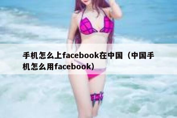 手机怎么上facebook在中国（中国手机怎么用facebook） 第1张