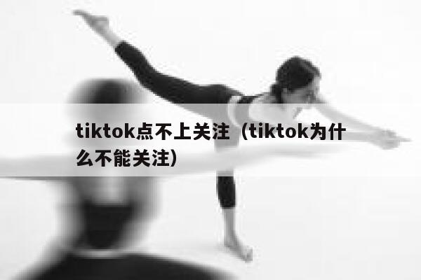 tiktok点不上关注(tiktok为什么不能关注) 第1张 tiktok点不上关注(tiktok为什么不能关注) 第1张
