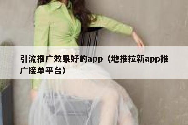 引流推广效果好的app（地推拉新app推广接单平台） 第1张