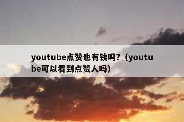 youtube点赞也有钱吗?（youtube可以看到点赞人吗） 第1张