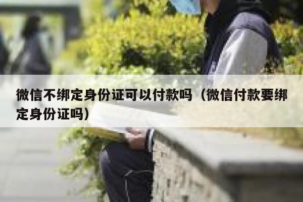 微信不绑定身份证可以付款吗（微信付款要绑定身份证吗） 第1张