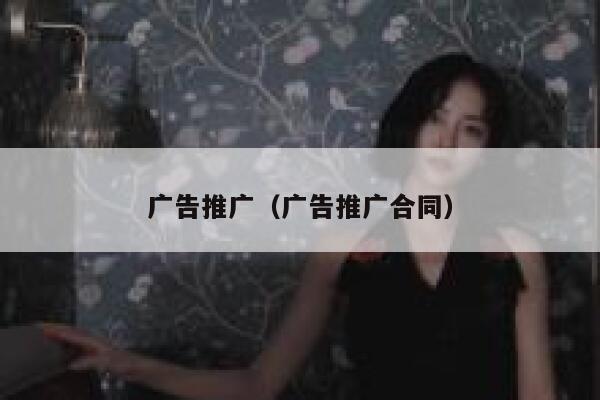 广告推广(广告推广合同) 第1张 广告推广(广告推广合同) 第1张