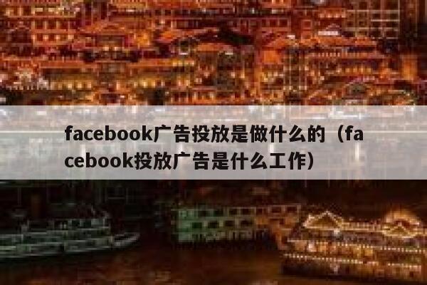 facebook广告投放是做什么的（facebook投放广告是什么工作） 第1张
