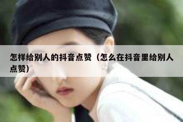 怎样给别人的抖音点赞（怎么在抖音里给别人点赞） 第1张
