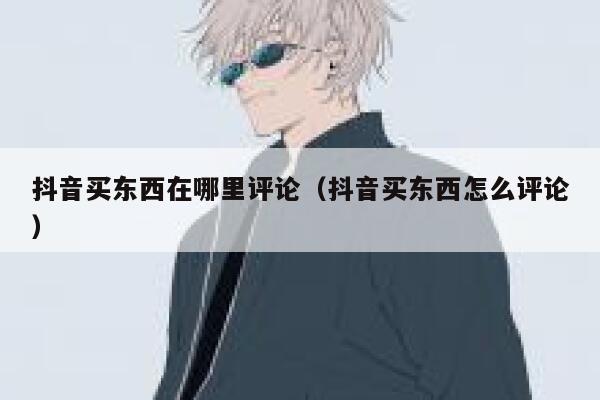 抖音买东西在哪里评论（抖音买东西怎么评论） 第1张