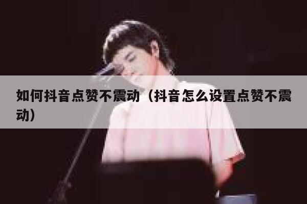 如何抖音点赞不震动（抖音怎么设置点赞不震动） 第1张