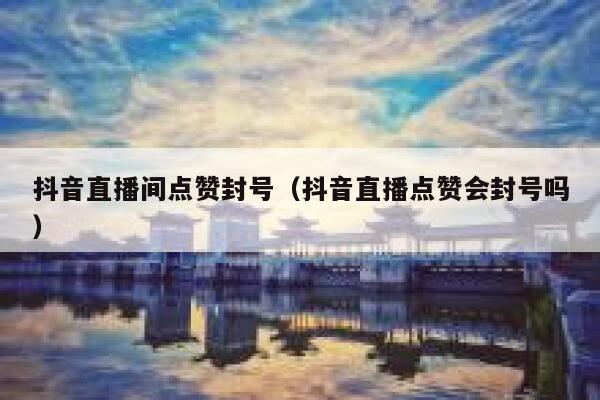 抖音直播间点赞封号(抖音直播点赞会封号吗) 第1张 抖音直播间点赞封号(抖音直播点赞会封号吗) 第1张
