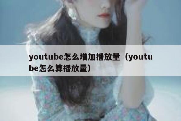 youtube怎么增加播放量（youtube怎么算播放量） 第1张