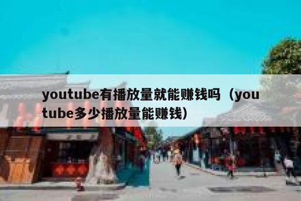 youtube有播放量就能赚钱吗(youtube多少播放量能赚钱) 第1张 youtube有播放量就能赚钱吗(youtube多少播放量能赚钱) 第1张