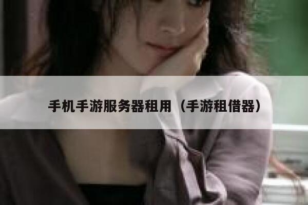 手机手游服务器租用(手游租借器) 第1张 手机手游服务器租用(手游租借器) 第1张