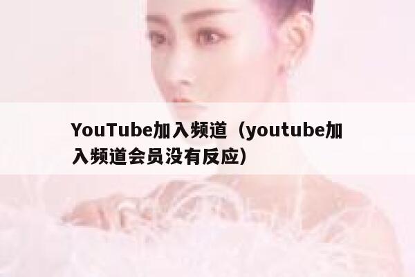 YouTube加入频道（youtube加入频道会员没有反应） 第1张