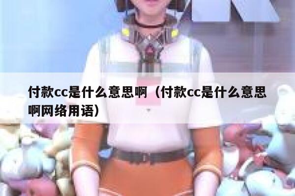 付款cc是什么意思啊(付款cc是什么意思啊网络用语) 第1张 付款cc是什么意思啊(付款cc是什么意思啊网络用语) 第1张