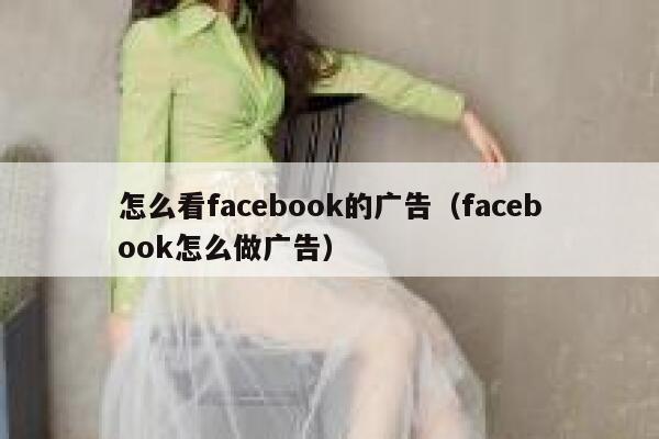怎么看facebook的广告(facebook怎么做广告) 第1张 怎么看facebook的广告(facebook怎么做广告) 第1张