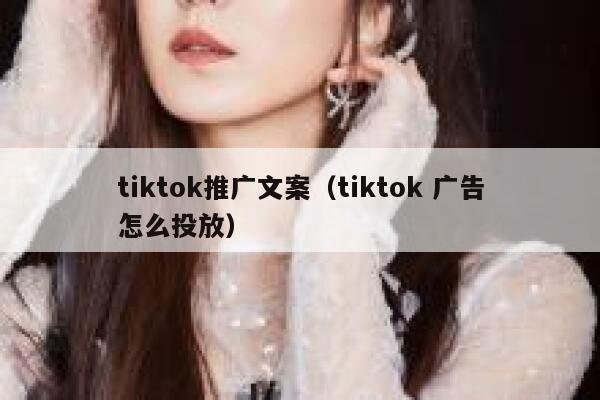 tiktok推广文案(tiktok 广告怎么投放) 第1张 tiktok推广文案(tiktok 广告怎么投放) 第1张