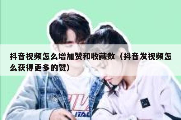 抖音视频怎么增加赞和收藏数(抖音发视频怎么获得更多的赞) 第1张 抖音视频怎么增加赞和收藏数(抖音发视频怎么获得更多的赞) 第1张