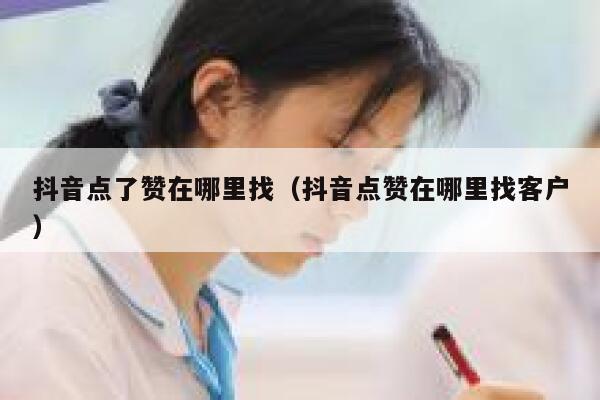 抖音点了赞在哪里找（抖音点赞在哪里找客户） 第1张