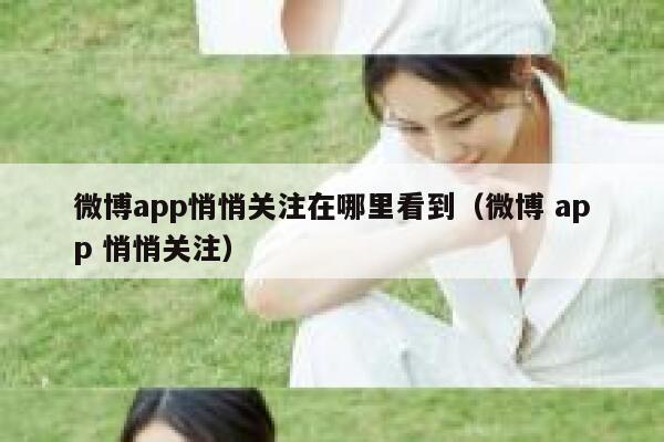 微博app悄悄关注在哪里看到（微博 app 悄悄关注） 第1张