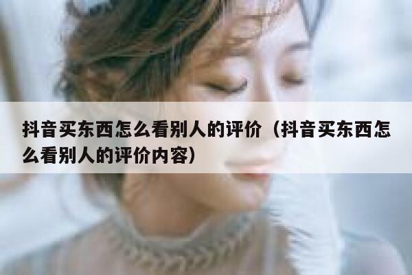 抖音买东西怎么看别人的评价（抖音买东西怎么看别人的评价内容） 第1张