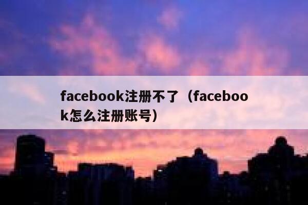 facebook注册不了(facebook怎么注册账号) 第1张 facebook注册不了(facebook怎么注册账号) 第1张