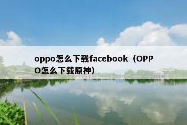 oppo怎么下载facebook（OPPO怎么下载原神） 第1张
