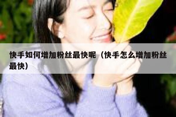 快手如何增加粉丝最快呢（快手怎么增加粉丝最快） 第1张