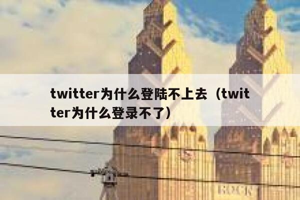 twitter为什么登陆不上去（twitter为什么登录不了） 第1张