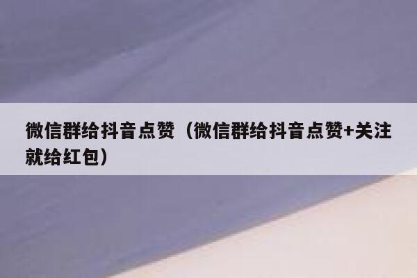 微信群给抖音点赞（微信群给抖音点赞+关注就给红包） 第1张