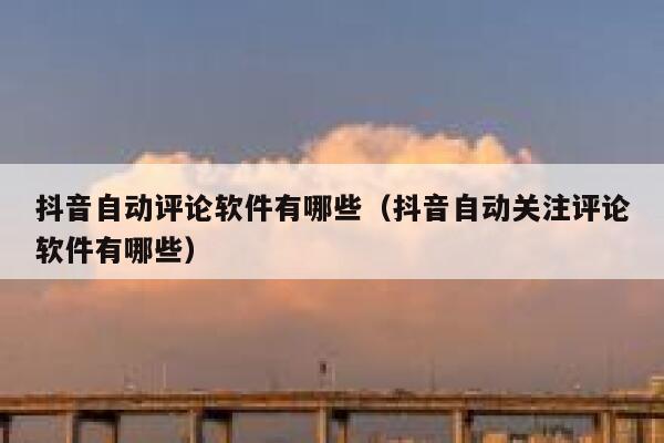 抖音自动评论软件有哪些（抖音自动关注评论软件有哪些） 第1张