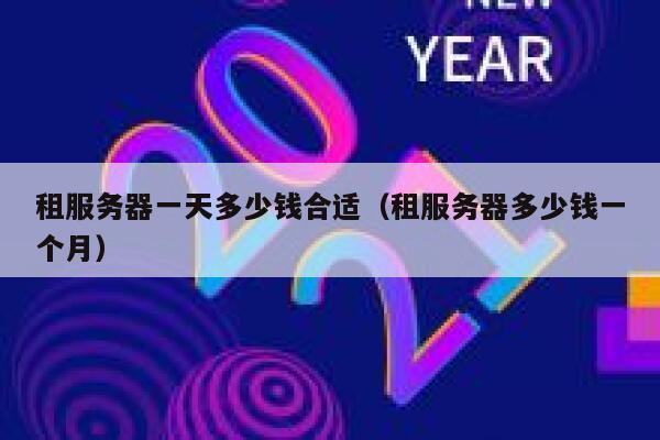 租服务器一天多少钱合适（租服务器多少钱一个月） 第1张