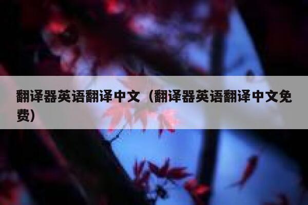 翻译器英语翻译中文（翻译器英语翻译中文免费） 第1张