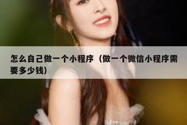 怎么自己做一个小程序（做一个微信小程序需要多少钱） 第1张